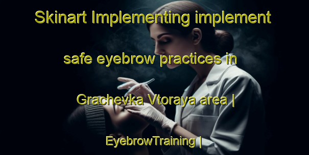 Skinart Implementing implement safe eyebrow practices in Grachevka Vtoraya area | EyebrowTraining | EyebrowClasses | SkinartTraining-Russian Federation